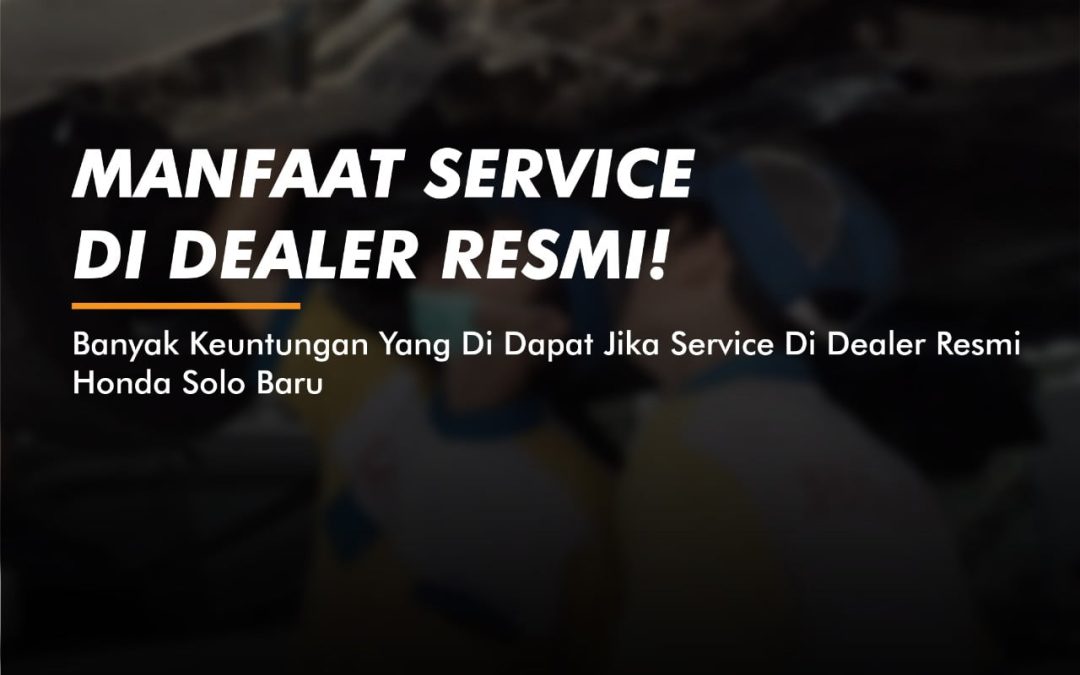 Manfaat Service Di Dealer Resmi