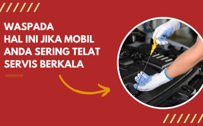 Waspada Hal Ini  Jika Mobil Anda Sering Telat Servis Berkala